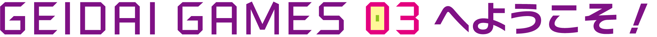 GEIDAI GAMES 03へようこそ！