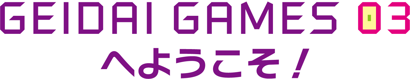 GEIDAI GAMES 03へようこそ！
